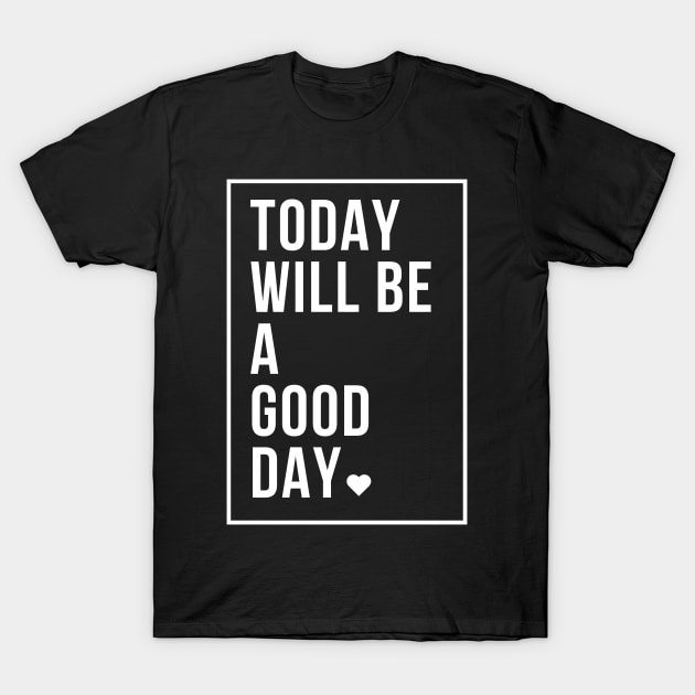 today will be a good day T-Shirt by SYAO